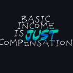 Basic Income is JUST Compensation