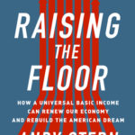 Raising the Floor: How a Universal Basic Income Can Renew Our Economy and Rebuild the American Dream - Andy Stern