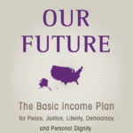 Our Future: The Basic Income Plan for Peace, Justice, Liberty, Democracy, and Personal Dignity – Steven Shafarman