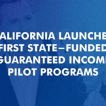 California Launches First State-Funded Guaranteed Income Pilot Programs