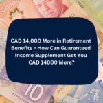 CAD 14,000 More in Retirement Benefits ~ How Can Guaranteed Income Supplement Get You CAD 14000 More?