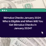 Stimulus Checks January 2024 – Who is Eligible and When Will You Get Stimulus Checks in January 2024?